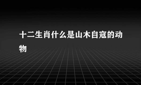 十二生肖什么是山木自寇的动物