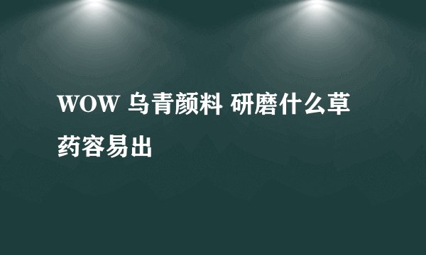 WOW 乌青颜料 研磨什么草药容易出