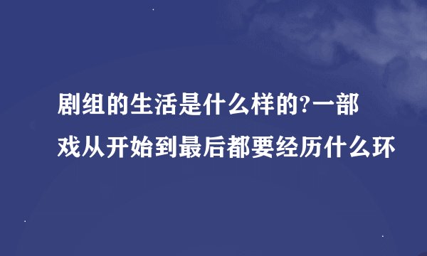 剧组的生活是什么样的?一部戏从开始到最后都要经历什么环