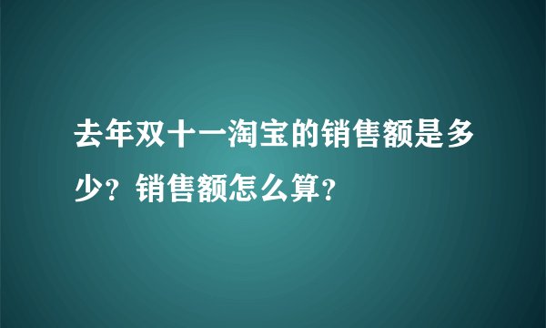 去年双十一淘宝的销售额是多少?销售额怎么算?