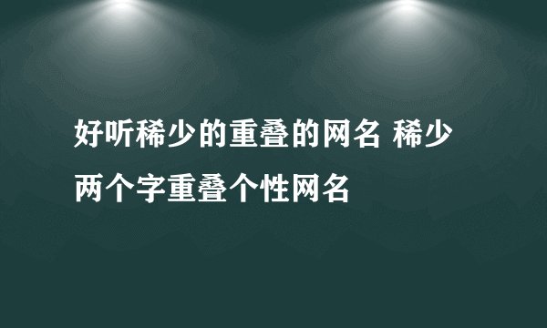 好听稀少的重叠的网名 稀少两个字重叠个性网名