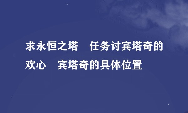 求永恒之塔 任务讨宾塔奇的欢心 宾塔奇的具体位置