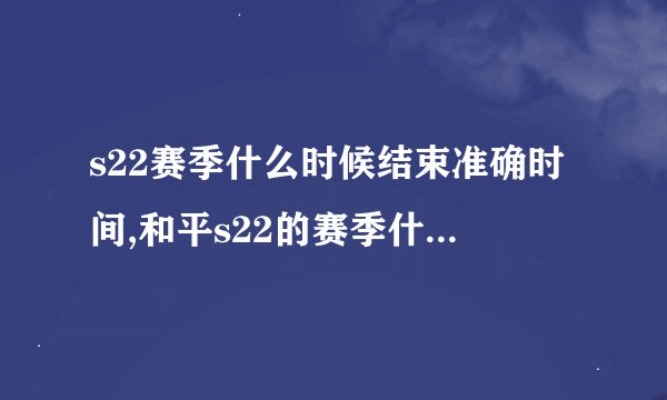 s22赛季什么时候结束准确时间,和平s22的赛季什么时候结束?