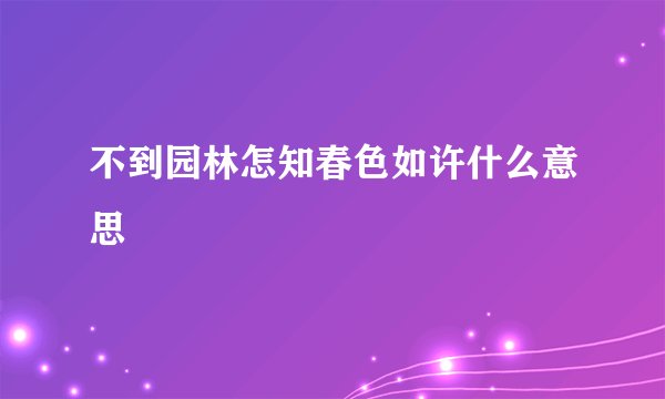 不到园林怎知春色如许什么意思