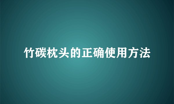 竹碳枕头的正确使用方法