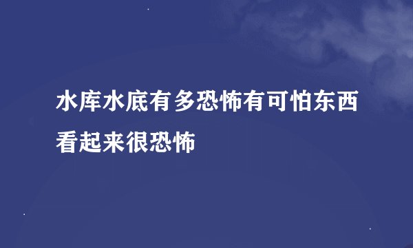水库水底有多恐怖有可怕东西看起来很恐怖