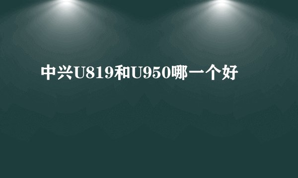 中兴U819和U950哪一个好