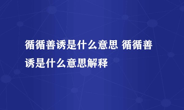 循循善诱是什么意思 循循善诱是什么意思解释
