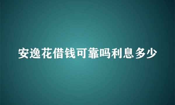 安逸花借钱可靠吗利息多少