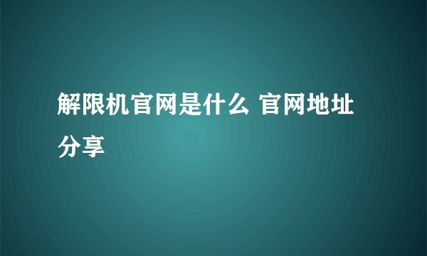 解限机官网是什么 官网地址分享