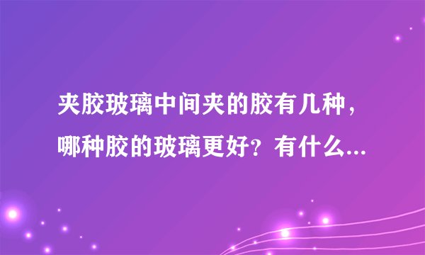 夹胶玻璃中间夹的胶有几种,哪种胶的玻璃更好?有什么值得注意的