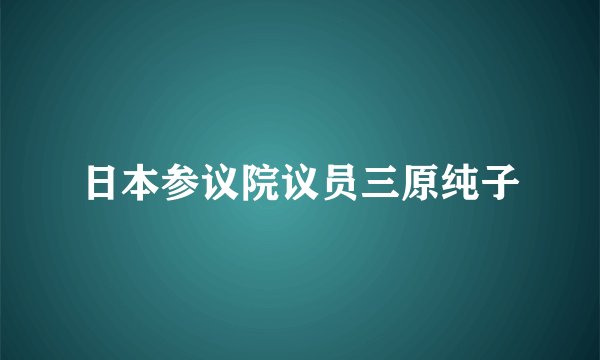 日本参议院议员三原纯子