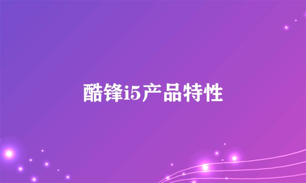 酷锋i5产品特性