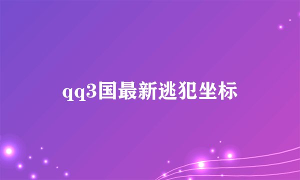 qq3国最新逃犯坐标