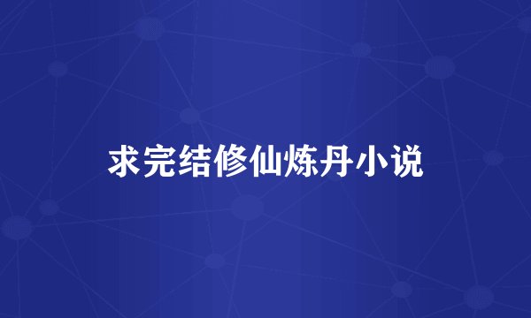 求完结修仙炼丹小说