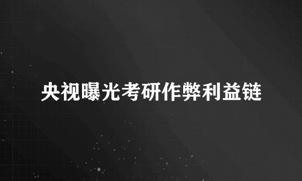 央视曝光考研作弊利益链