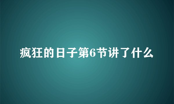 疯狂的日子第6节讲了什么