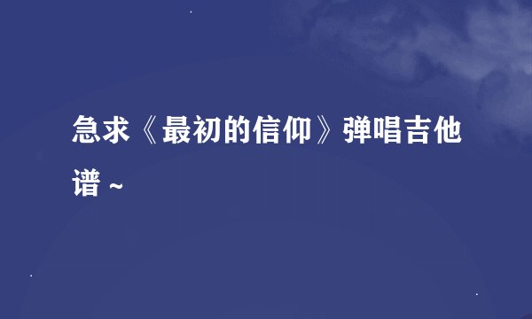 急求《最初的信仰》弹唱吉他谱～