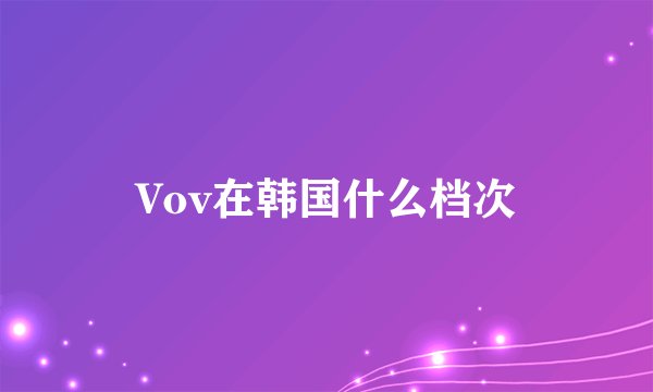 Vov在韩国什么档次
