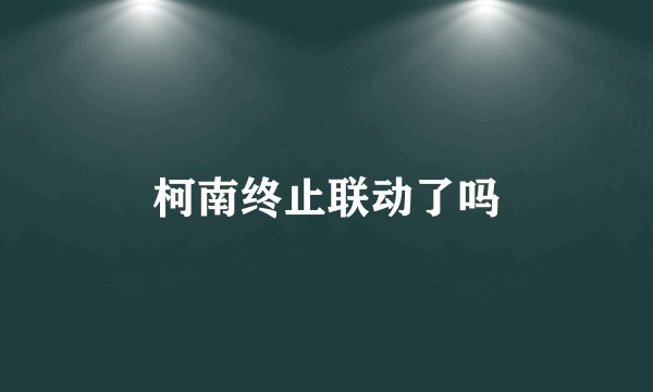 柯南终止联动了吗