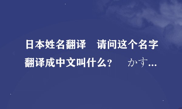 日本姓名翻译 请问这个名字翻译成中文叫什么？ かすみ ゆら