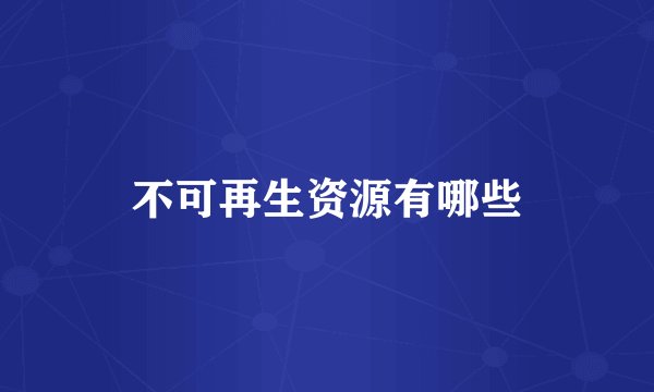 不可再生资源有哪些