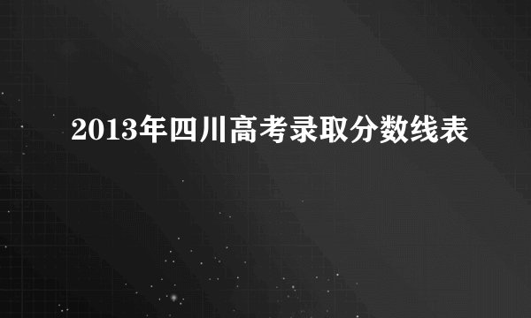 2013年四川高考录取分数线表