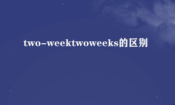 two-weektwoweeks的区别