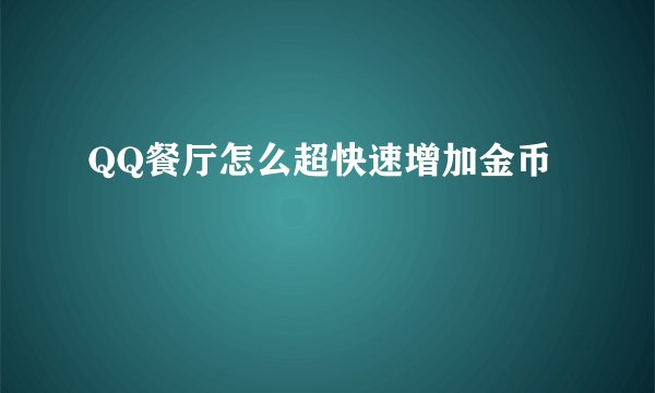 QQ餐厅怎么超快速增加金币