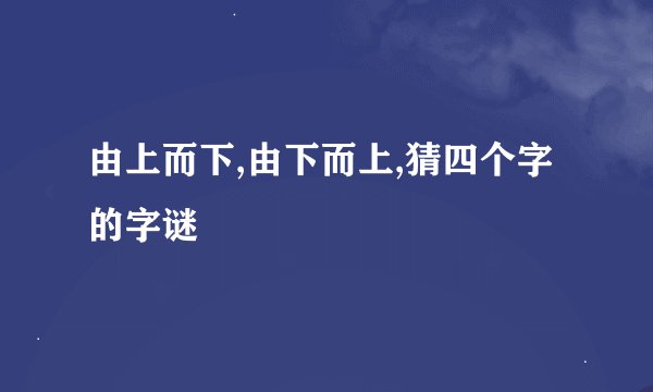 由上而下,由下而上,猜四个字的字谜