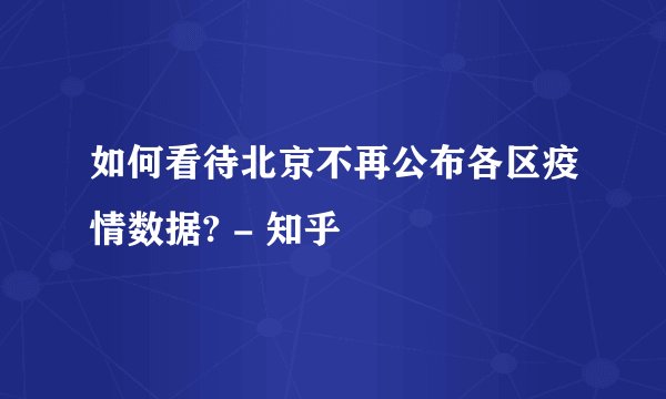 如何看待北京不再公布各区疫情数据? - 知乎