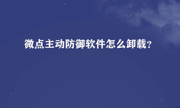 微点主动防御软件怎么卸载？