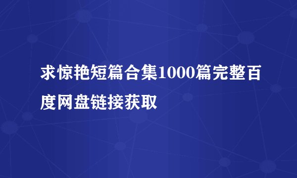 求惊艳短篇合集1000篇完整百度网盘链接获取