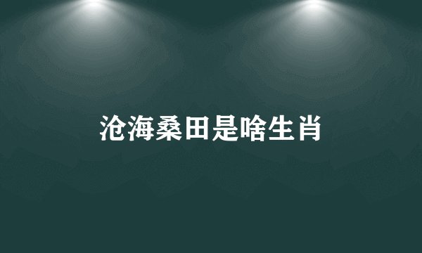 沧海桑田是啥生肖