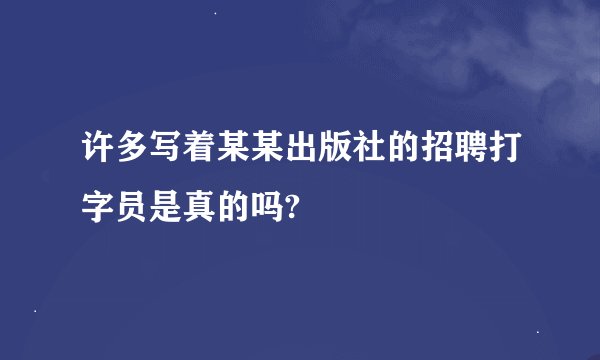 许多写着某某出版社的招聘打字员是真的吗?