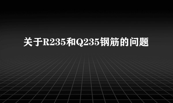 关于R235和Q235钢筋的问题