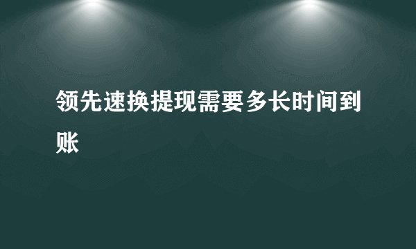 领先速换提现需要多长时间到账