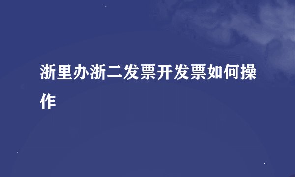浙里办浙二发票开发票如何操作