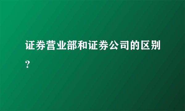 证券营业部和证券公司的区别？