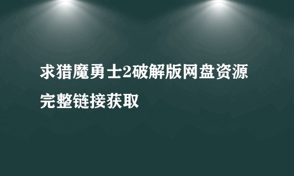 求猎魔勇士2破解版网盘资源完整链接获取