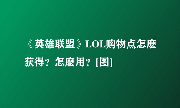 《英雄联盟》LOL购物点怎麽获得？怎麽用？[图]