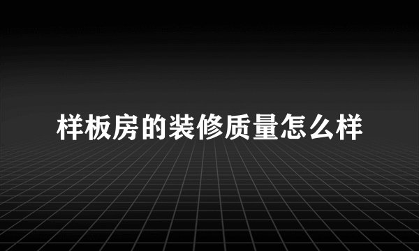 样板房的装修质量怎么样