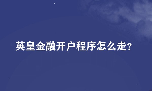 英皇金融开户程序怎么走？