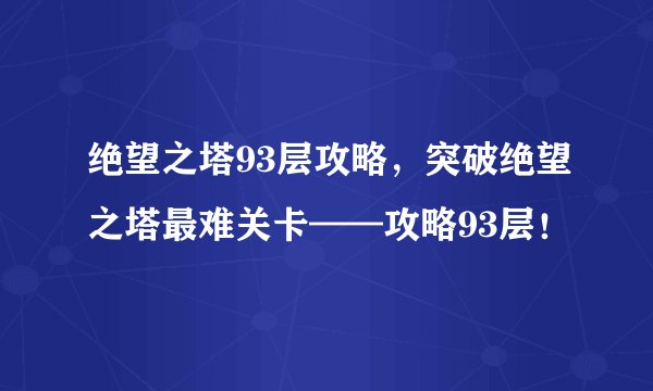 绝望之塔93层攻略，突破绝望之塔最难关卡——攻略93层！