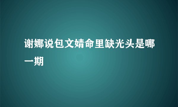 谢娜说包文婧命里缺光头是哪一期