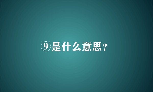 ⑨是什么意思？