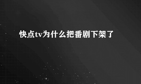 快点tv为什么把番剧下架了