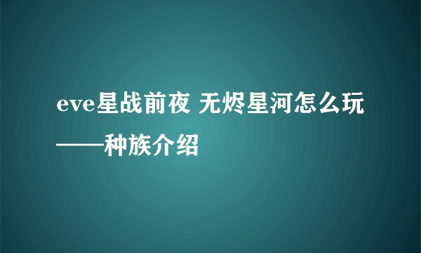 eve星战前夜 无烬星河怎么玩——种族介绍