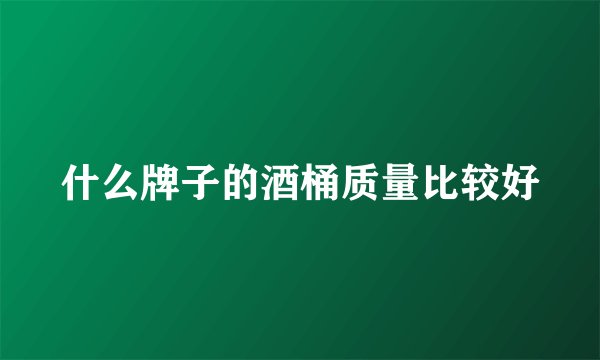 什么牌子的酒桶质量比较好
