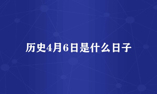 历史4月6日是什么日子